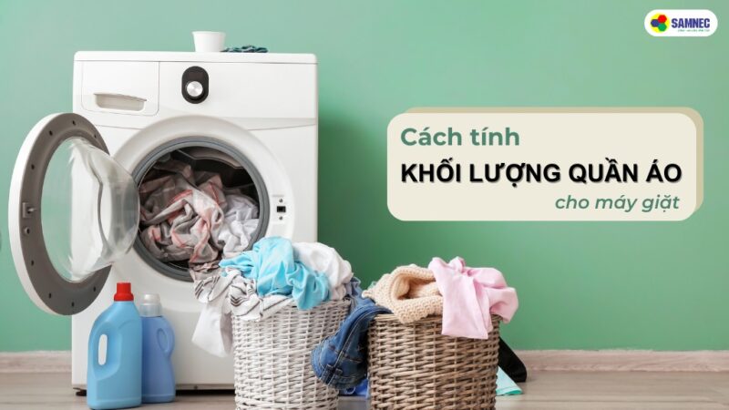 Cách Tính Khối Lượng Quần Áo Cho Máy Giặt Chuẩn Xác Nhất, Tối Ưu Hiệu Suất Và Tuổi Thọ Thiết Bị