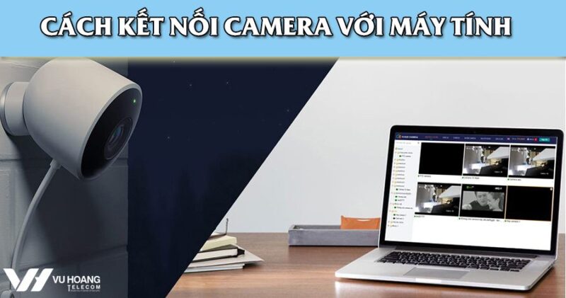 Cách Kết Nối Camera Wifi Với Máy Tính: Hướng Dẫn Chi Tiết Và Toàn Diện Tăng Cường E-E-A-T