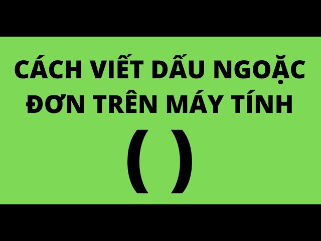 Cách Viết Dấu Ngoặc Đơn Trên Máy Tính Đầy Đủ và Toàn Diện
