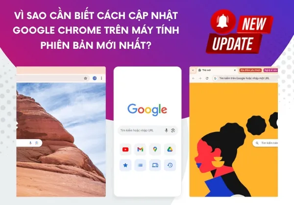 Vì sao cần biết cách cập nhật Google Chrome trên máy tính phiên bản mới nhất?