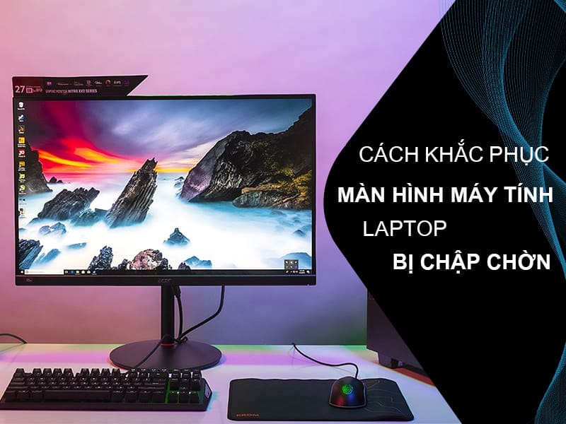 Cách Sửa Màn Hình Máy Tính Bị Chập Chờn: Hướng Dẫn Chi Tiết Khắc Phục Toàn Diện