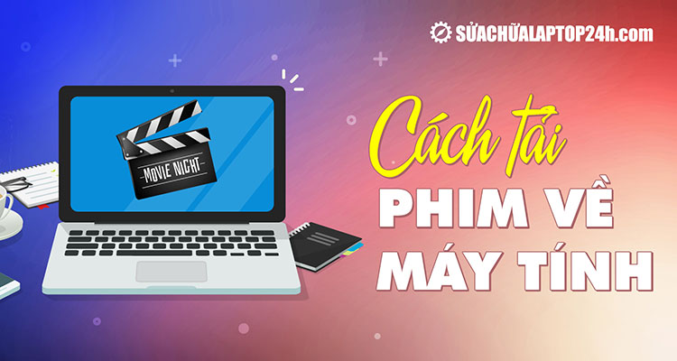 Cách Tải 1 Bộ Phim Về Máy Tính An Toàn, Nhanh Chóng Và Đúng Luật