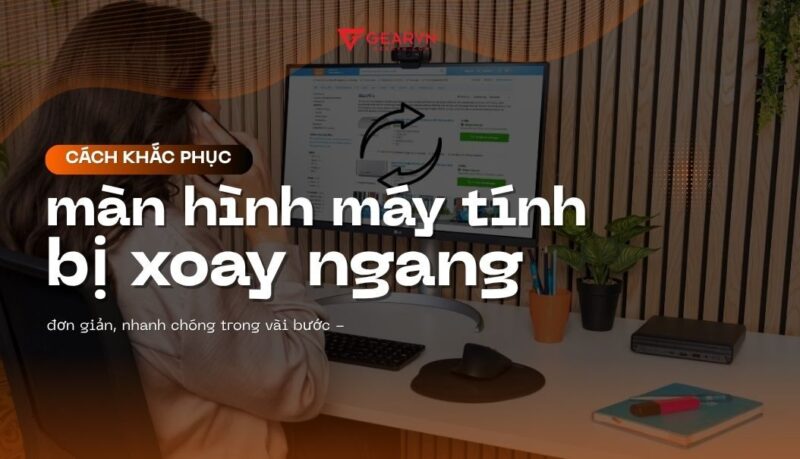 Khắc Phục Màn Hình Máy Tính Bị Xoay Ngang Hiệu Quả và Đơn Giản