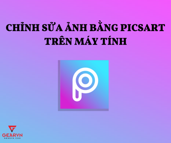 Hướng Dẫn Chi Tiết Cách Chỉnh Ảnh Bằng PicsArt Trên Máy Tính Hiệu Quả Nhất